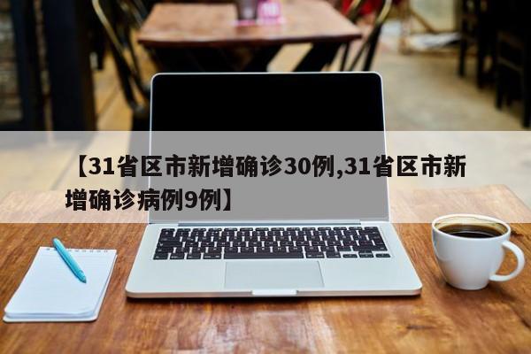 【31省区市新增确诊30例,31省区市新增确诊病例9例】
