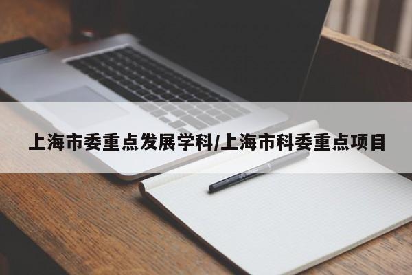 上海市委重点发展学科/上海市科委重点项目
