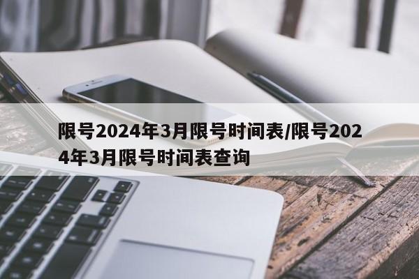 限号2024年3月限号时间表/限号2024年3月限号时间表查询