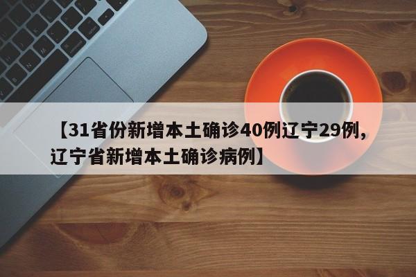 【31省份新增本土确诊40例辽宁29例,辽宁省新增本土确诊病例】