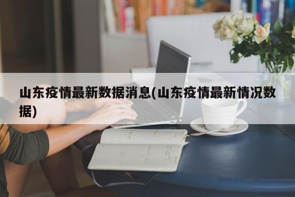 山东疫情最新数据消息(山东疫情最新情况数据)
