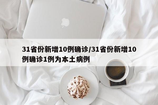 31省份新增10例确诊/31省份新增10例确诊1例为本土病例
