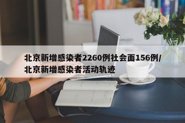 北京新增感染者2260例社会面156例/北京新增感染者活动轨迹