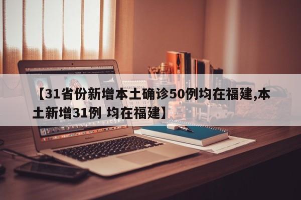 【31省份新增本土确诊50例均在福建,本土新增31例 均在福建】