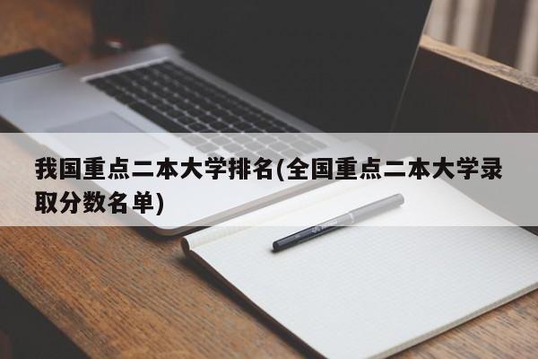 我国重点二本大学排名(全国重点二本大学录取分数名单)