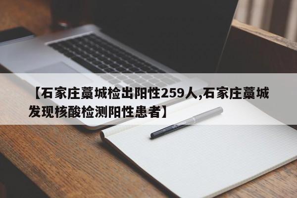 【石家庄藁城检出阳性259人,石家庄藁城发现核酸检测阳性患者】