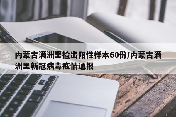 内蒙古满洲里检出阳性样本60份/内蒙古满洲里新冠病毒疫情通报