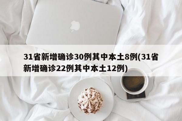 31省新增确诊30例其中本土8例(31省新增确诊22例其中本土12例)