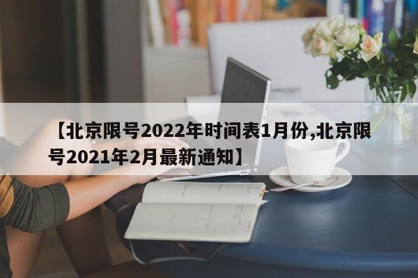 【北京限号2022年时间表1月份,北京限号2021年2月最新通知】