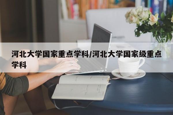 河北大学国家重点学科/河北大学国家级重点学科
