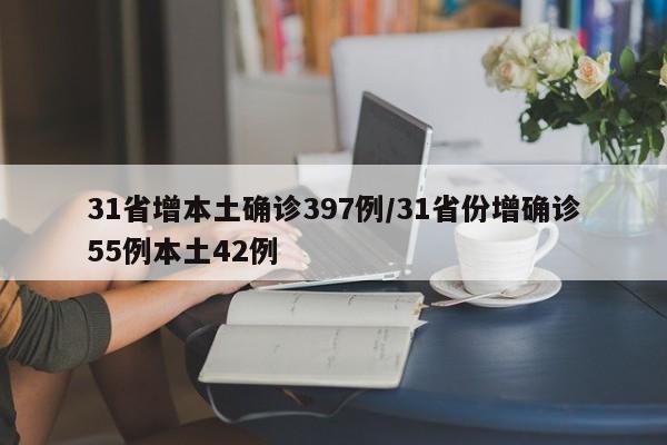 31省增本土确诊397例/31省份增确诊55例本土42例