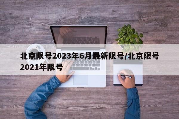 北京限号2023年6月最新限号/北京限号2021年限号