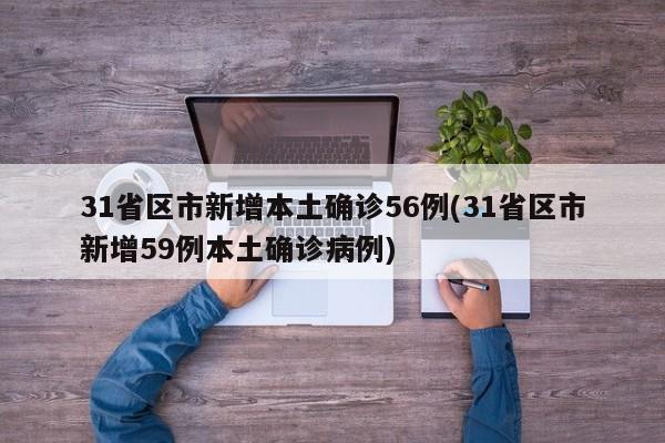 31省区市新增本土确诊56例(31省区市新增59例本土确诊病例)