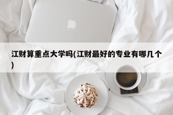 江财算重点大学吗(江财最好的专业有哪几个)