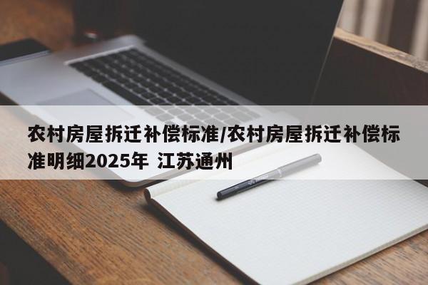 农村房屋拆迁补偿标准/农村房屋拆迁补偿标准明细2025年 江苏通州