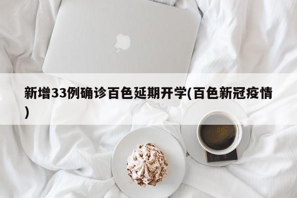 新增33例确诊百色延期开学(百色新冠疫情)