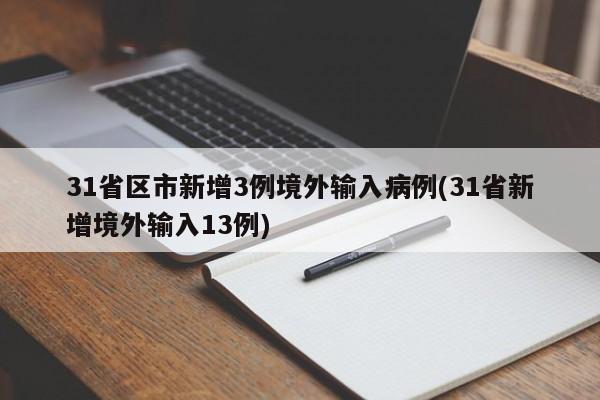 31省区市新增3例境外输入病例(31省新增境外输入13例)