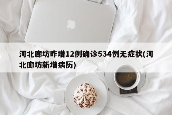 河北廊坊昨增12例确诊534例无症状(河北廊坊新增病历)
