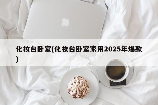 化妆台卧室(化妆台卧室家用2025年爆款)