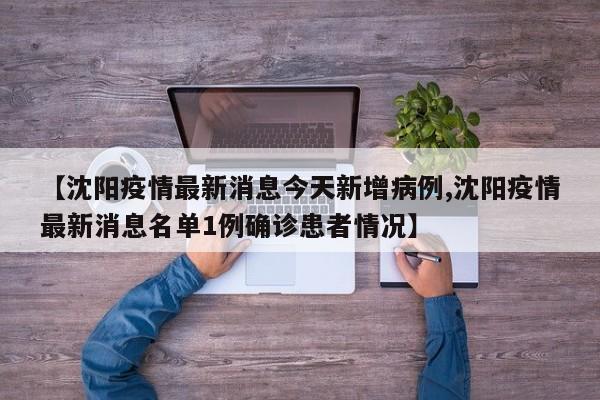 【沈阳疫情最新消息今天新增病例,沈阳疫情最新消息名单1例确诊患者情况】