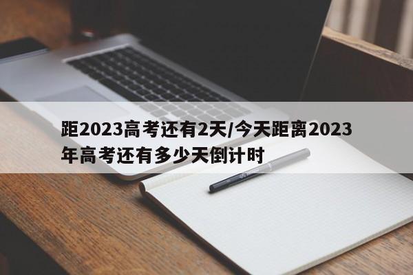 距2023高考还有2天/今天距离2023年高考还有多少天倒计时