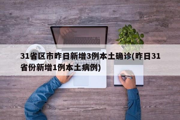 31省区市昨日新增3例本土确诊(昨日31省份新增1例本土病例)