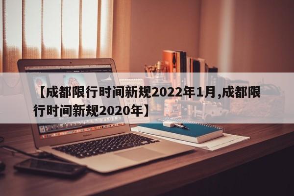 【成都限行时间新规2022年1月,成都限行时间新规2020年】