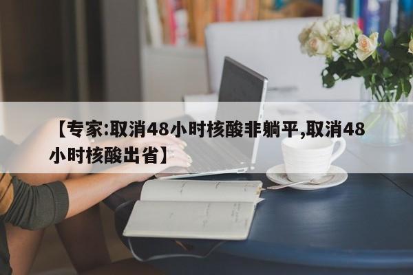 【专家:取消48小时核酸非躺平,取消48小时核酸出省】