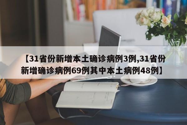 【31省份新增本土确诊病例3例,31省份新增确诊病例69例其中本土病例48例】
