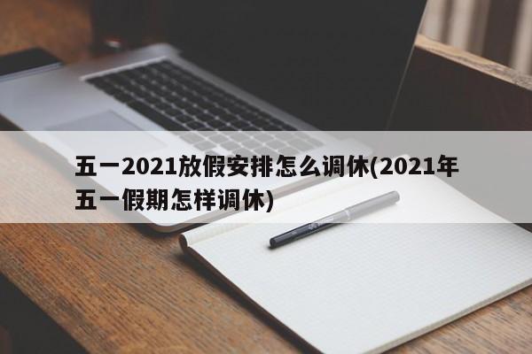 五一2021放假安排怎么调休(2021年五一假期怎样调休)