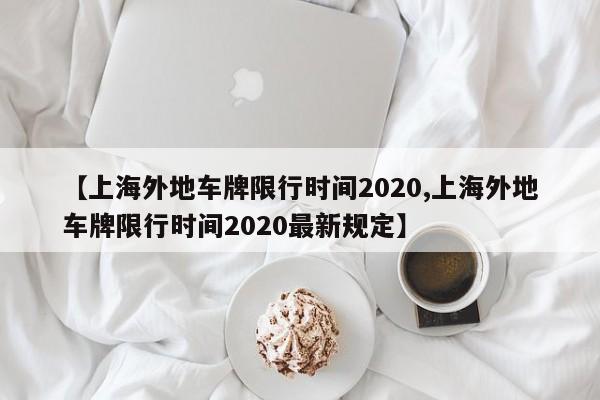 【上海外地车牌限行时间2020,上海外地车牌限行时间2020最新规定】