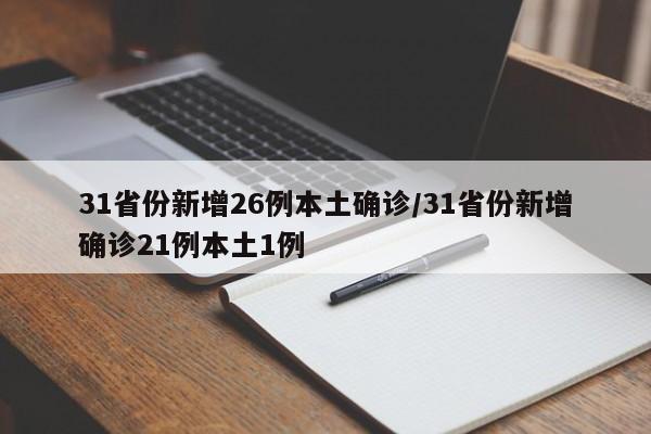 31省份新增26例本土确诊/31省份新增确诊21例本土1例