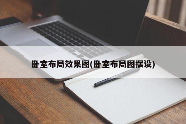 卧室布局效果图(卧室布局图摆设)