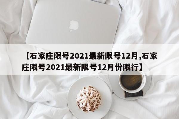 【石家庄限号2021最新限号12月,石家庄限号2021最新限号12月份限行】