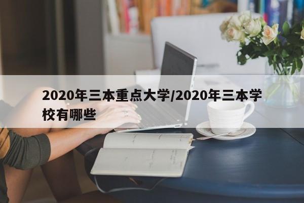 2020年三本重点大学/2020年三本学校有哪些