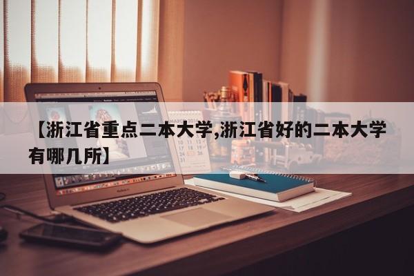 【浙江省重点二本大学,浙江省好的二本大学有哪几所】