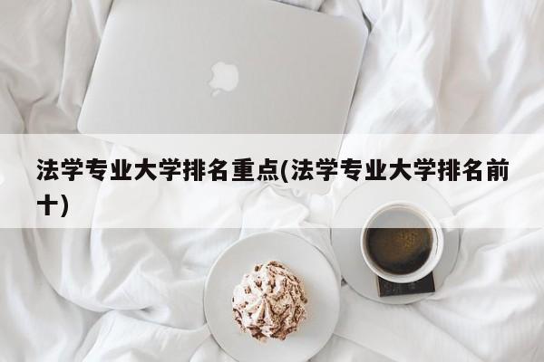 法学专业大学排名重点(法学专业大学排名前十)