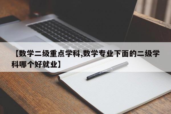 【数学二级重点学科,数学专业下面的二级学科哪个好就业】