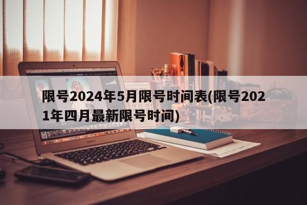 限号2024年5月限号时间表(限号2021年四月最新限号时间)