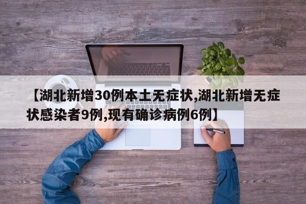 【湖北新增30例本土无症状,湖北新增无症状感染者9例,现有确诊病例6例】