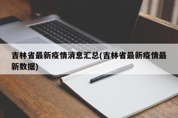 吉林省最新疫情消息汇总(吉林省最新疫情最新数据)