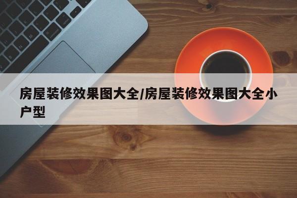 房屋装修效果图大全/房屋装修效果图大全小户型