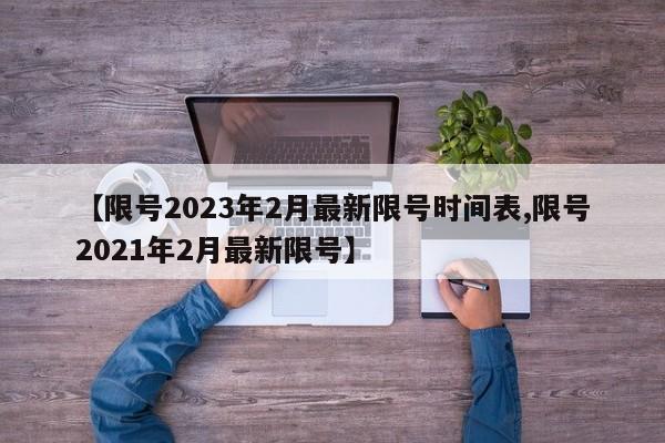 【限号2023年2月最新限号时间表,限号2021年2月最新限号】