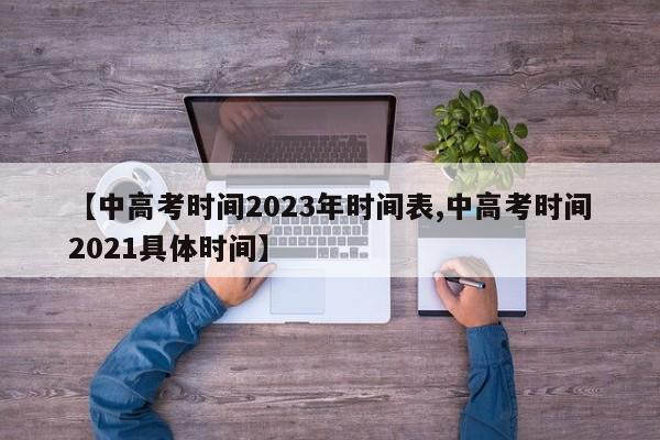 【中高考时间2023年时间表,中高考时间2021具体时间】