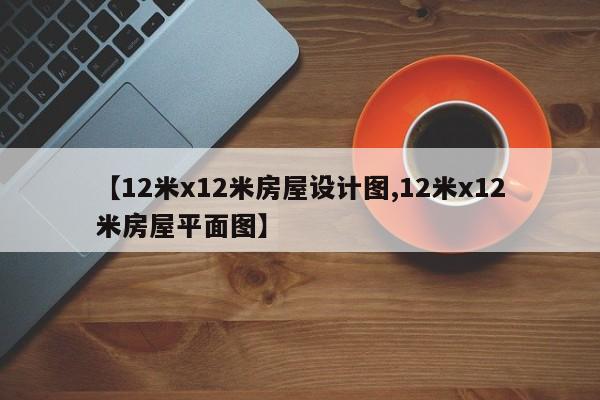 【12米x12米房屋设计图,12米x12米房屋平面图】