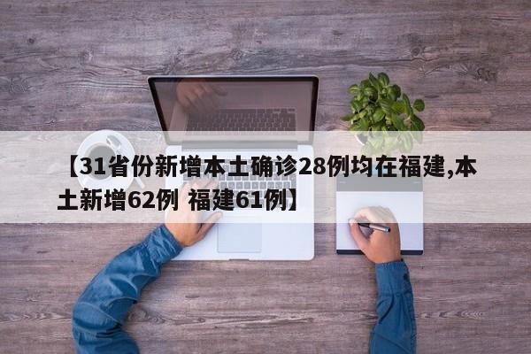 【31省份新增本土确诊28例均在福建,本土新增62例 福建61例】