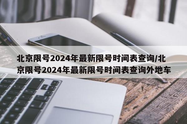 北京限号2024年最新限号时间表查询/北京限号2024年最新限号时间表查询外地车