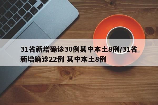 31省新增确诊30例其中本土8例/31省新增确诊22例 其中本土8例