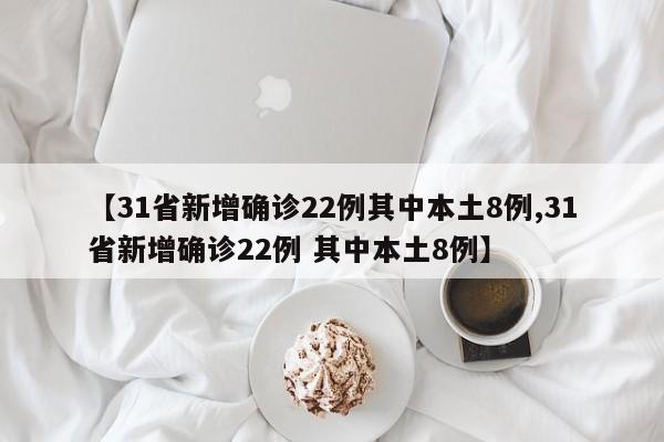 【31省新增确诊22例其中本土8例,31省新增确诊22例 其中本土8例】