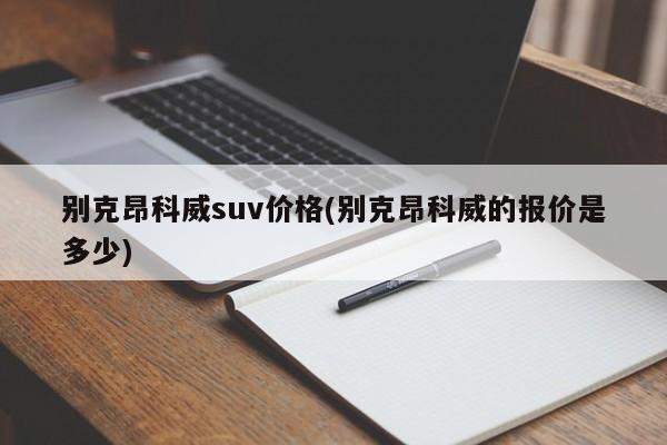 别克昂科威suv价格(别克昂科威的报价是多少)